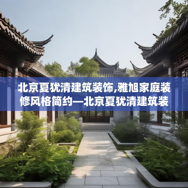 北京夏犹清建筑装饰,雅旭家庭装修风格简约—北京夏犹清建筑装饰188.a64b65c68fgy.75wew