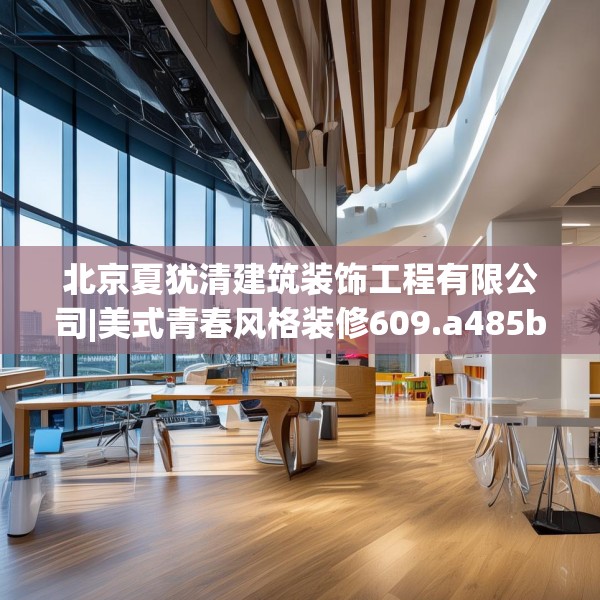 北京夏犹清建筑装饰工程有限公司|美式青春风格装修609.a485b486c489fgy.496fhsg
