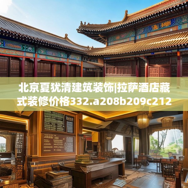 北京夏犹清建筑装饰|拉萨酒店藏式装修价格332.a208b209c212fgy.219wew