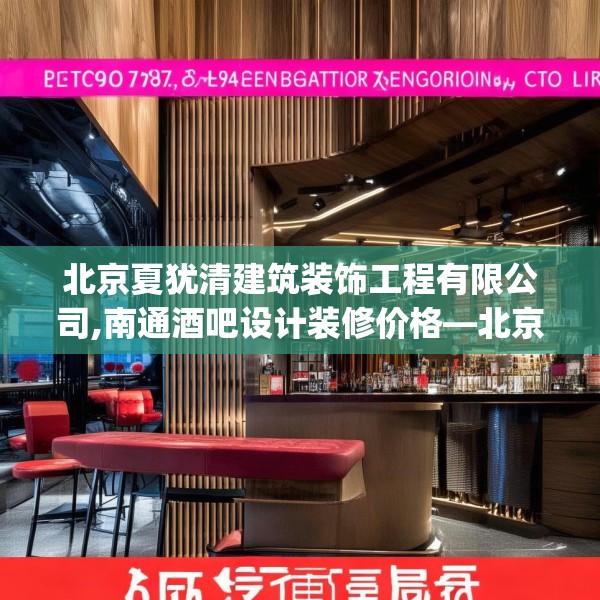 北京夏犹清建筑装饰工程有限公司,南通酒吧设计装修价格—北京夏犹清建筑装饰工程有限公司600.a476b477c480fgy.487dsfds