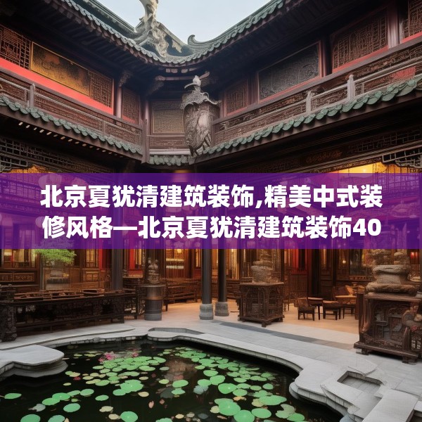 北京夏犹清建筑装饰,精美中式装修风格—北京夏犹清建筑装饰402.a278b279c282fgy.289dsfds