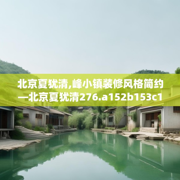 北京夏犹清,峰小镇装修风格简约—北京夏犹清276.a152b153c156fgy.163dsfds