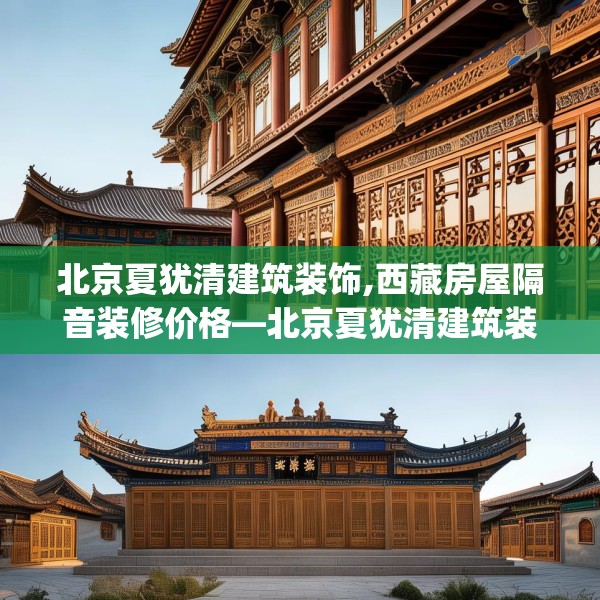 北京夏犹清建筑装饰,西藏房屋隔音装修价格—北京夏犹清建筑装饰232.a108b109c112fgy.119dewqe
