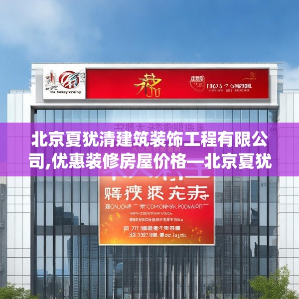 北京夏犹清建筑装饰工程有限公司,优惠装修房屋价格—北京夏犹清建筑装饰工程有限公司461.a337b338c341fgy.348cvcx