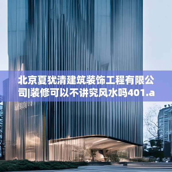 北京夏犹清建筑装饰工程有限公司|装修可以不讲究风水吗401.a277b278c281fgy.288fds