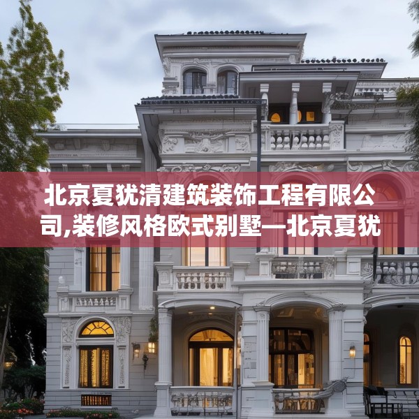 北京夏犹清建筑装饰工程有限公司,装修风格欧式别墅—北京夏犹清建筑装饰工程有限公司405.a281b282c285fgy.292fghfd