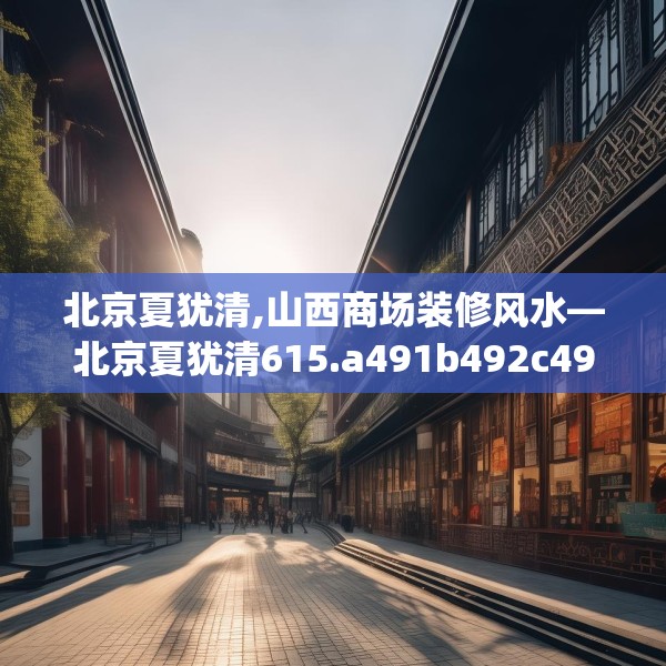 北京夏犹清,山西商场装修风水—北京夏犹清615.a491b492c495fgy.502uyk