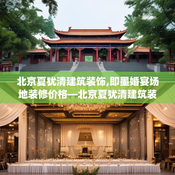 北京夏犹清建筑装饰,即墨婚宴场地装修价格—北京夏犹清建筑装饰264.a140b141c144fgy.151lkjl