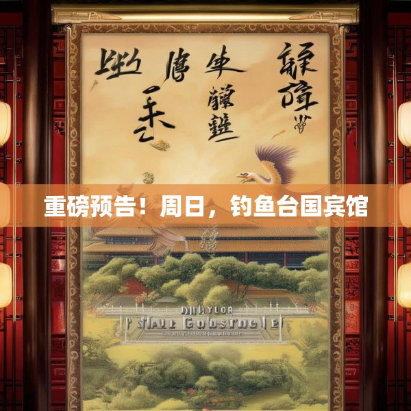 重磅预告！周日，钓鱼台国宾馆