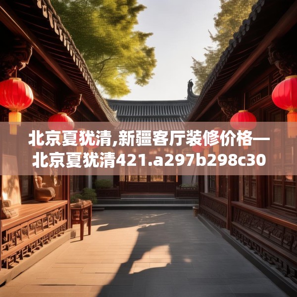 北京夏犹清,新疆客厅装修价格—北京夏犹清421.a297b298c301fgy.308fdsfds
