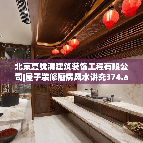 北京夏犹清建筑装饰工程有限公司|屋子装修厨房风水讲究374.a250b251c254fgy.261xczxv