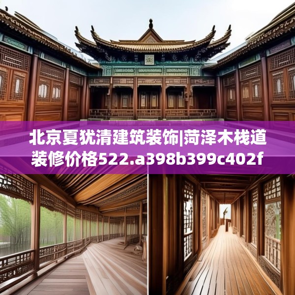 北京夏犹清建筑装饰|菏泽木栈道装修价格522.a398b399c402fgy.409nbn