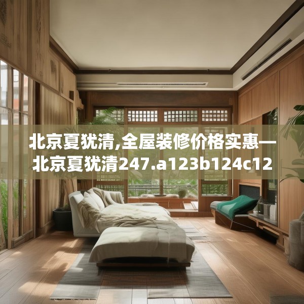 北京夏犹清,全屋装修价格实惠—北京夏犹清247.a123b124c127fgy.134poiy