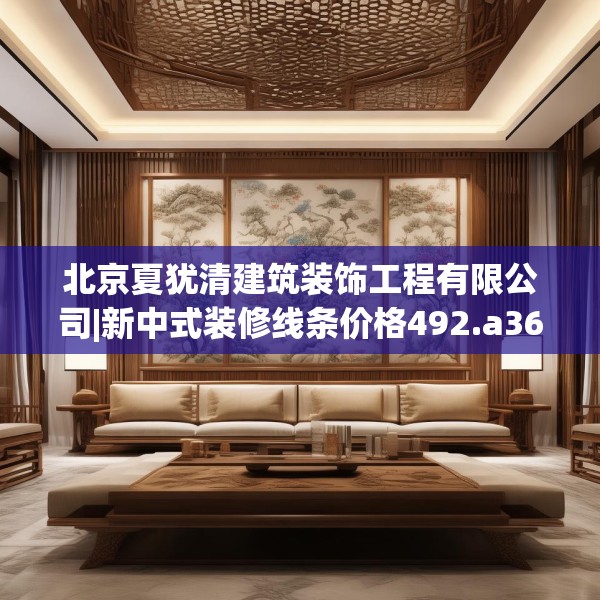 北京夏犹清建筑装饰工程有限公司|新中式装修线条价格492.a368b369c372fgy.379dsfds
