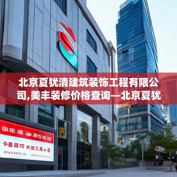 北京夏犹清建筑装饰工程有限公司,美丰装修价格查询—北京夏犹清建筑装饰工程有限公司483.a359b360c363fgy.370fhsg