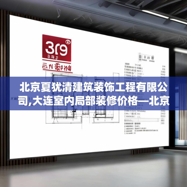 北京夏犹清建筑装饰工程有限公司,大连室内局部装修价格—北京夏犹清建筑装饰工程有限公司329.a205b206c209fgy.216fds