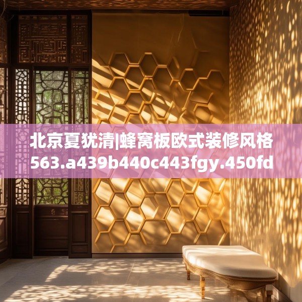 北京夏犹清|蜂窝板欧式装修风格563.a439b440c443fgy.450fds