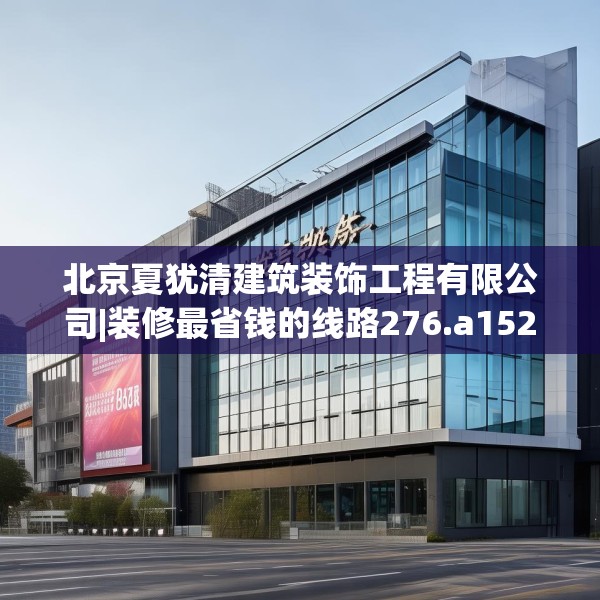 北京夏犹清建筑装饰工程有限公司|装修最省钱的线路276.a152b153c156fgy.163dsfds
