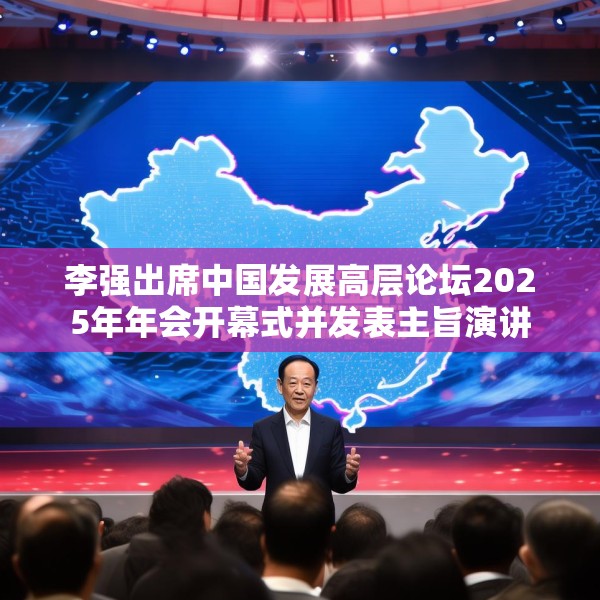 李强出席中国发展高层论坛2025年年会开幕式并发表主旨演讲