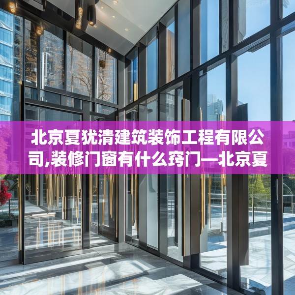 北京夏犹清建筑装饰工程有限公司,装修门窗有什么窍门—北京夏犹清建筑装饰工程有限公司261.a137b138c141fgy.148fghfd