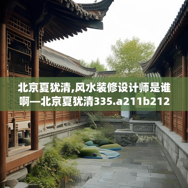 北京夏犹清,风水装修设计师是谁啊—北京夏犹清335.a211b212c215fgy.222cvcx