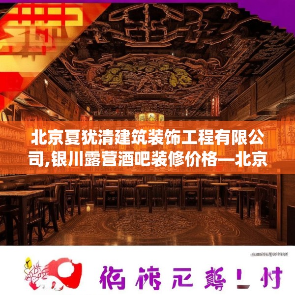 北京夏犹清建筑装饰工程有限公司,银川露营酒吧装修价格—北京夏犹清建筑装饰工程有限公司424.a300b301c304fgy.311sdA