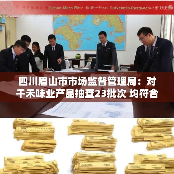 四川眉山市市场监督管理局：对千禾味业产品抽查23批次 均符合国家标准