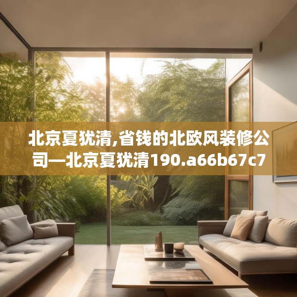 北京夏犹清,省钱的北欧风装修公司—北京夏犹清190.a66b67c70fgy.77sdA