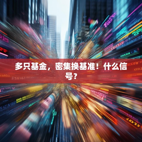 多只基金，密集换基准！什么信号？