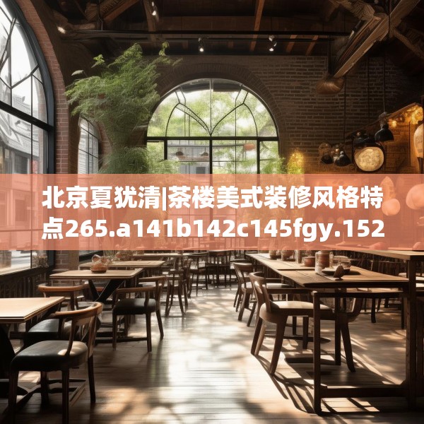 北京夏犹清|茶楼美式装修风格特点265.a141b142c145fgy.152poiy