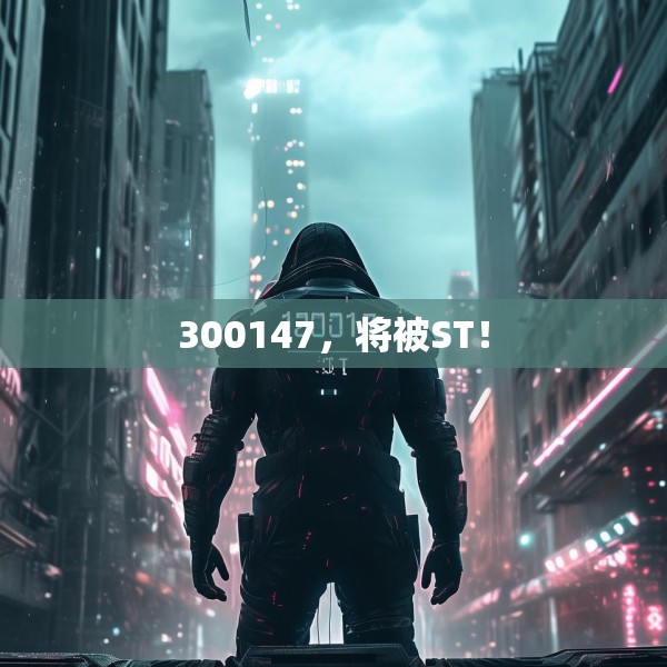 300147，将被ST！