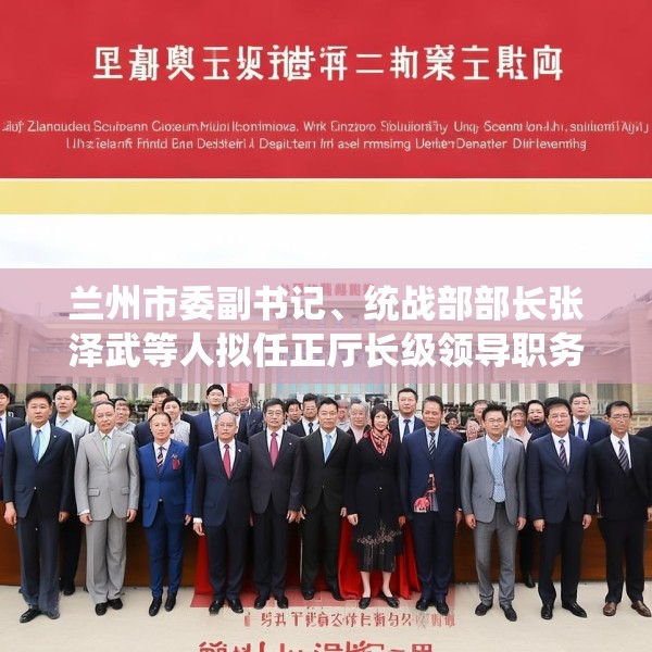 兰州市委副书记、统战部部长张泽武等人拟任正厅长级领导职务