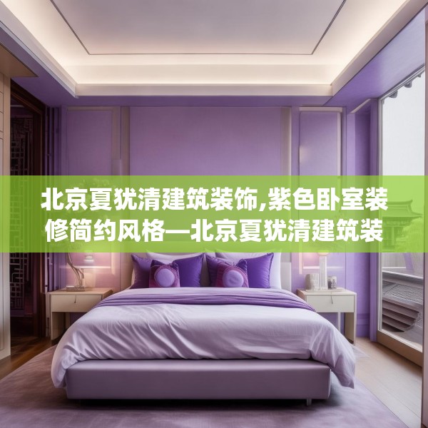 北京夏犹清建筑装饰,紫色卧室装修简约风格—北京夏犹清建筑装饰438.a314b315c318fgy.325dsfds
