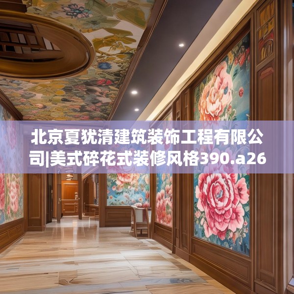 北京夏犹清建筑装饰工程有限公司|美式碎花式装修风格390.a266b267c270fgy.277lkjl