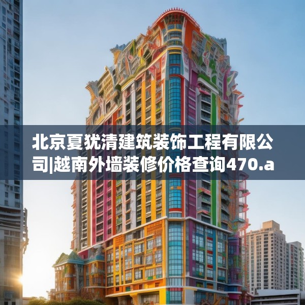 北京夏犹清建筑装饰工程有限公司|越南外墙装修价格查询470.a346b347c350fgy.35776665