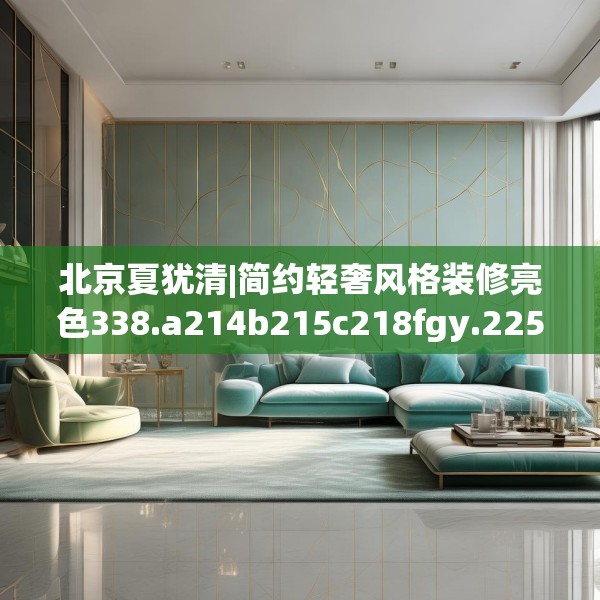 北京夏犹清|简约轻奢风格装修亮色338.a214b215c218fgy.225xczxv