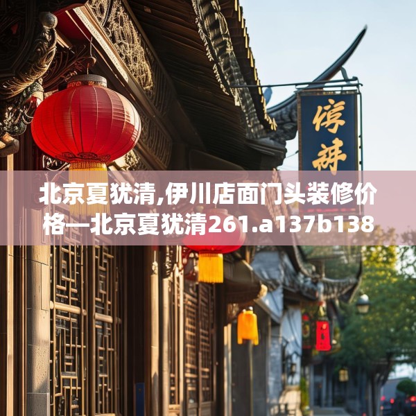 北京夏犹清,伊川店面门头装修价格—北京夏犹清261.a137b138c141fgy.148fghfd