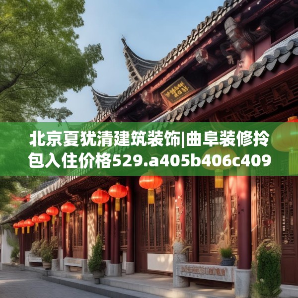 北京夏犹清建筑装饰|曲阜装修拎包入住价格529.a405b406c409fgy.416fdsfds