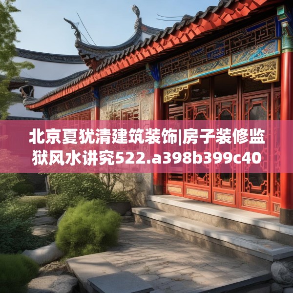 北京夏犹清建筑装饰|房子装修监狱风水讲究522.a398b399c402fgy.409nbn