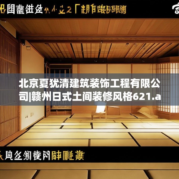 北京夏犹清建筑装饰工程有限公司|赣州日式土间装修风格621.a497b498c501fgy508