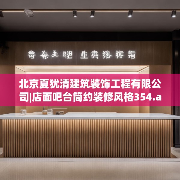 北京夏犹清建筑装饰工程有限公司|店面吧台简约装修风格354.a230b231c234fgy.241lkjl