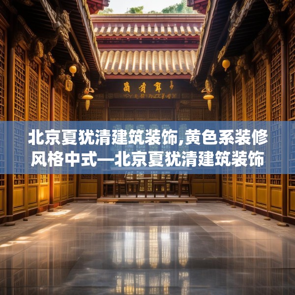北京夏犹清建筑装饰,黄色系装修风格中式—北京夏犹清建筑装饰609.a485b486c489fgy.496fhsg
