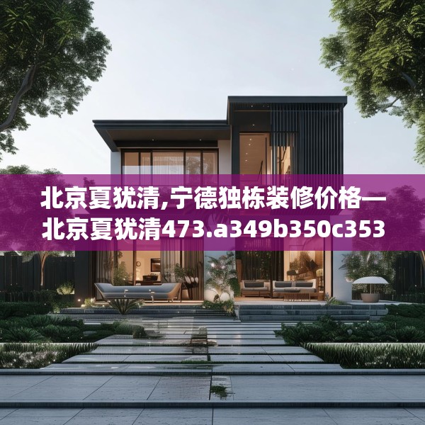 北京夏犹清,宁德独栋装修价格—北京夏犹清473.a349b350c353fgy.360fds