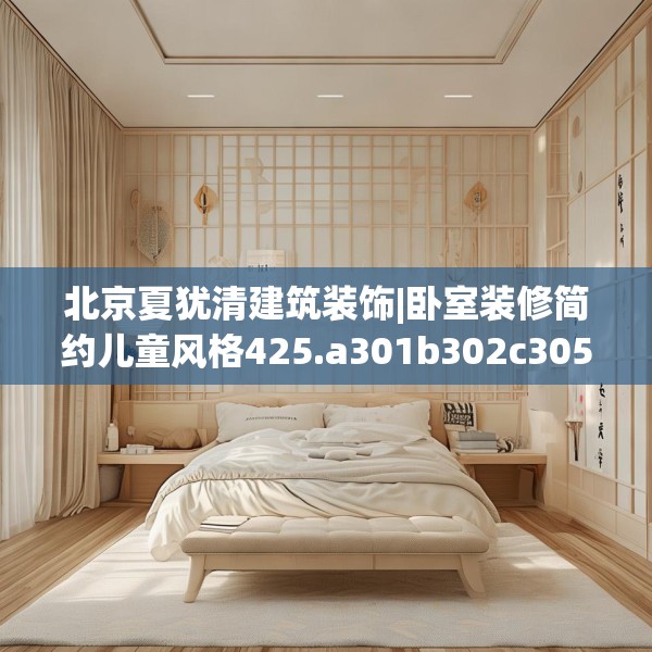 北京夏犹清建筑装饰|卧室装修简约儿童风格425.a301b302c305fgy.312cvcx