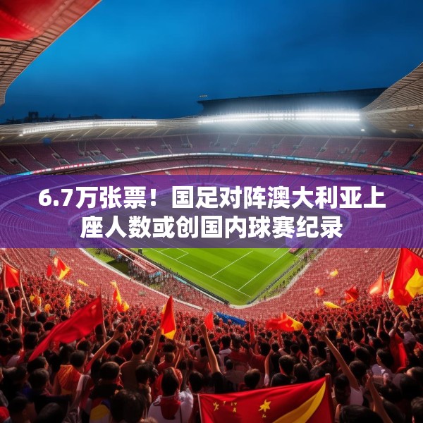 6.7万张票！国足对阵澳大利亚上座人数或创国内球赛纪录