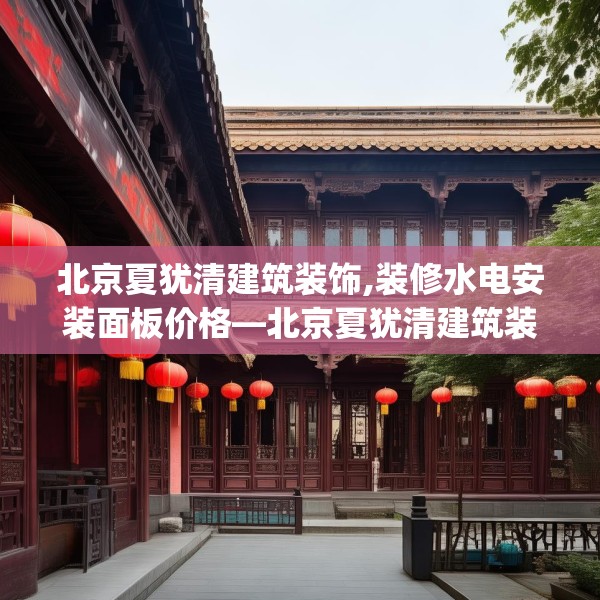 北京夏犹清建筑装饰,装修水电安装面板价格—北京夏犹清建筑装饰157.a33b34c37fgy.44poiy