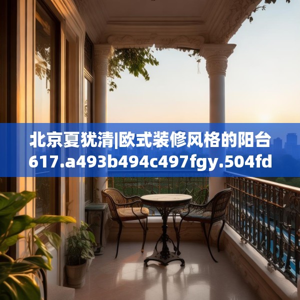 北京夏犹清|欧式装修风格的阳台617.a493b494c497fgy.504fds