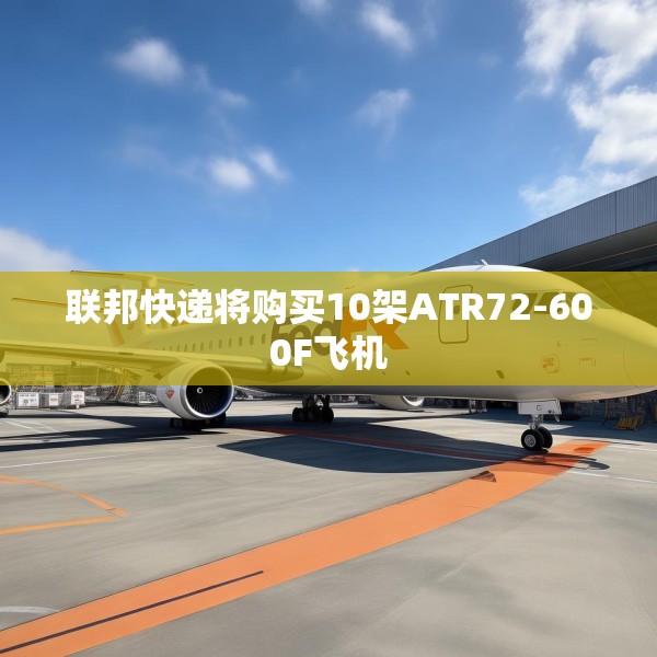 联邦快递将购买10架ATR72-600F飞机