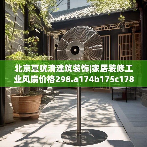 北京夏犹清建筑装饰|家居装修工业风扇价格298.a174b175c178fgy.185sdA