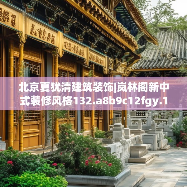 北京夏犹清建筑装饰|岚林阁新中式装修风格132.a8b9c12fgy.19dsfds